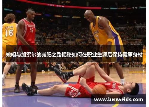 姚明与加索尔的减肥之路揭秘如何在职业生涯后保持健康身材