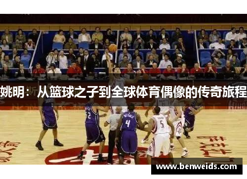 姚明：从篮球之子到全球体育偶像的传奇旅程