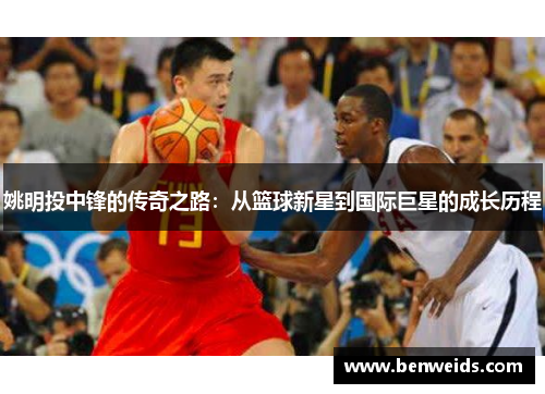 姚明投中锋的传奇之路：从篮球新星到国际巨星的成长历程