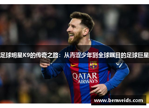 足球明星K9的传奇之路：从青涩少年到全球瞩目的足球巨星