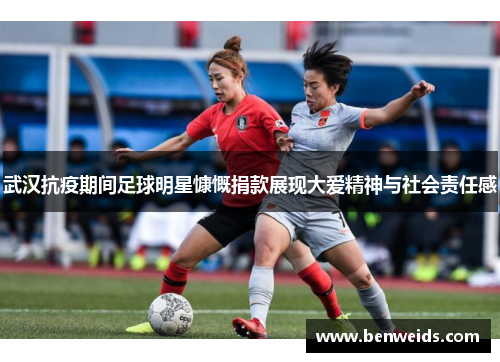 武汉抗疫期间足球明星慷慨捐款展现大爱精神与社会责任感