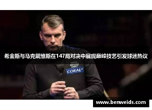 希金斯与马克戴维斯在147局对决中展现巅峰技艺引发球迷热议