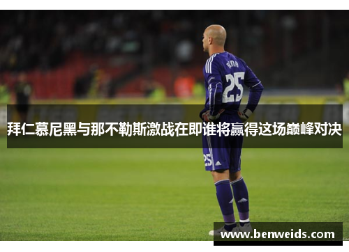 拜仁慕尼黑与那不勒斯激战在即谁将赢得这场巅峰对决