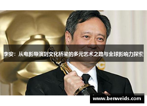 李安：从电影导演到文化桥梁的多元艺术之路与全球影响力探索