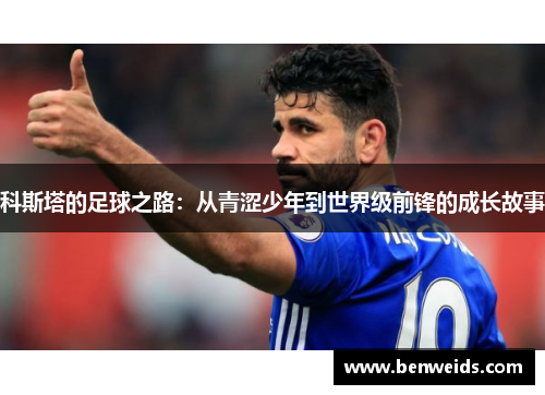 科斯塔的足球之路：从青涩少年到世界级前锋的成长故事