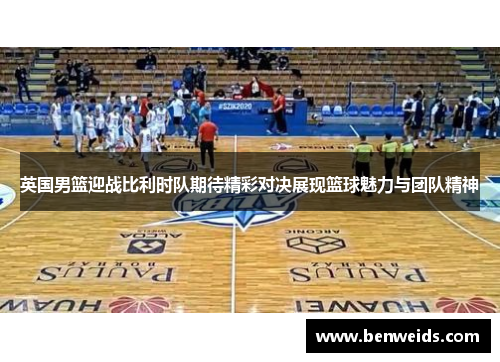 英国男篮迎战比利时队期待精彩对决展现篮球魅力与团队精神