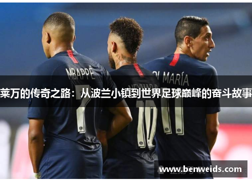 莱万的传奇之路：从波兰小镇到世界足球巅峰的奋斗故事