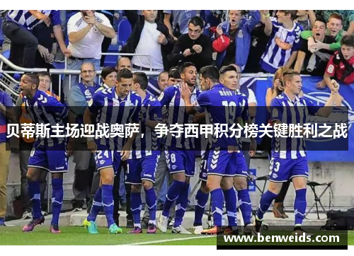 贝蒂斯主场迎战奥萨，争夺西甲积分榜关键胜利之战