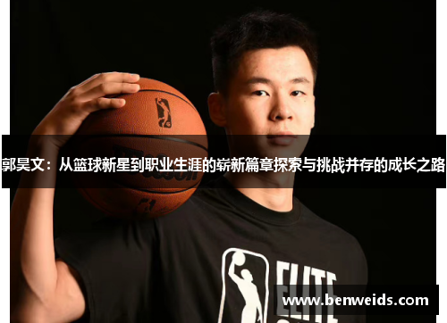 郭昊文：从篮球新星到职业生涯的崭新篇章探索与挑战并存的成长之路